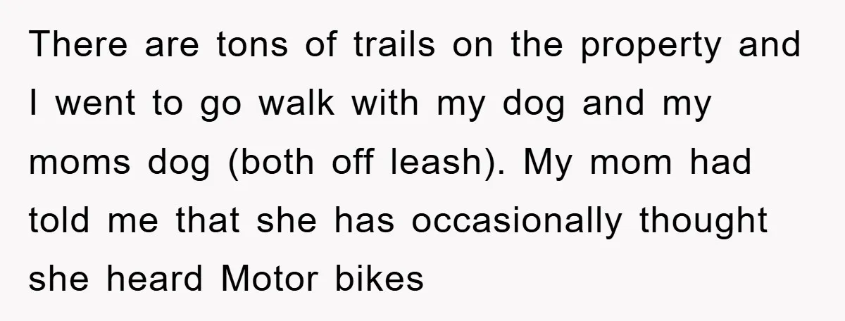 There are tons of trails on the property and I went to go walk with my dog and my moms dog (both off leash). My mom had told me that...