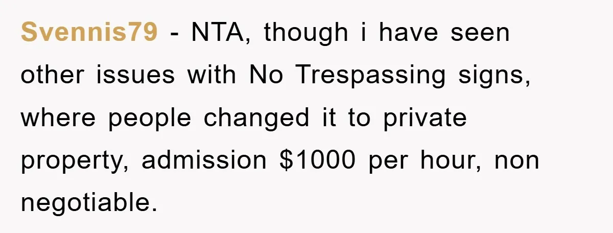 Svennis79 − NTA, though i have seen other issues with No Trespassing signs, where people changed it to private property, admission $1000 per hour, non negotiable.