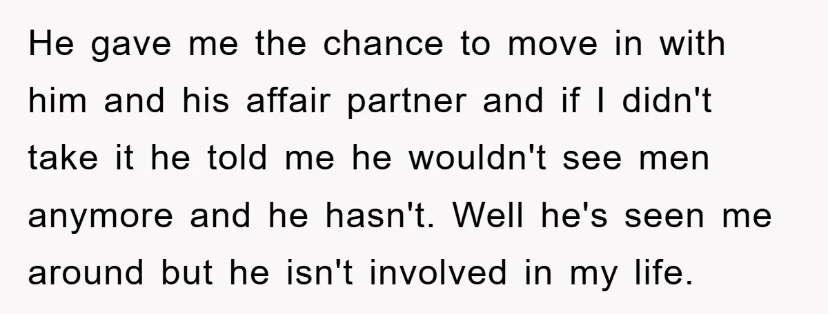 He gave me the chance to move in with him and his affair partner and if I didn't take it he told me he wouldn't see men anymore and he...
