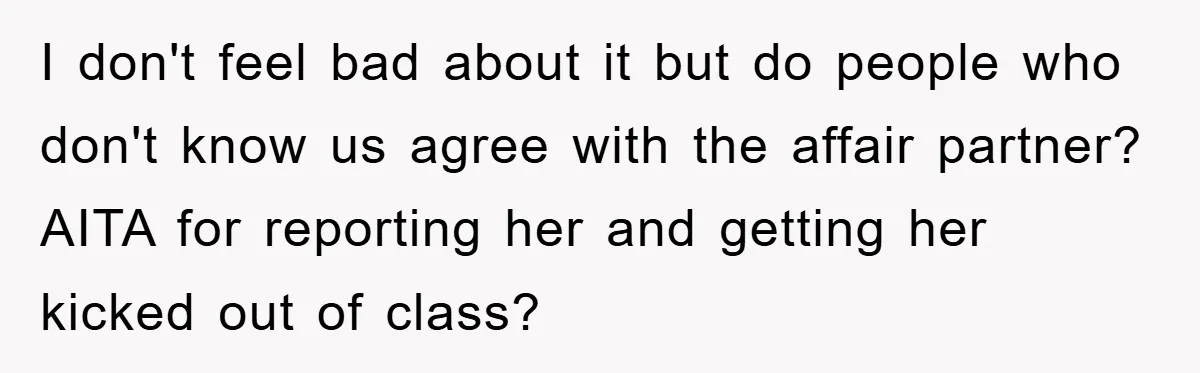 I don't feel bad about it but do people who don't know us agree with the affair partner? AITA for reporting her and getting her kicked out of class?
