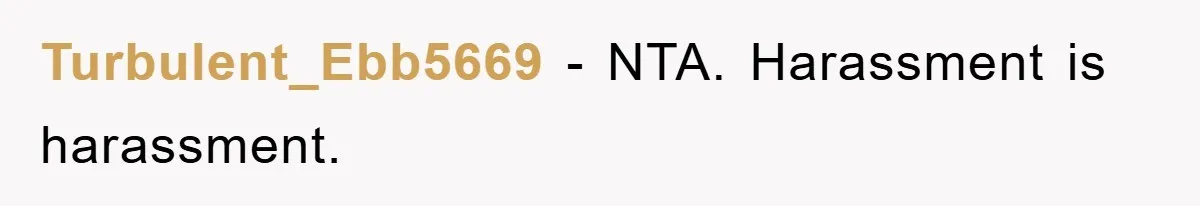 Turbulent_Ebb5669 − NTA. Harassment is harassment.
