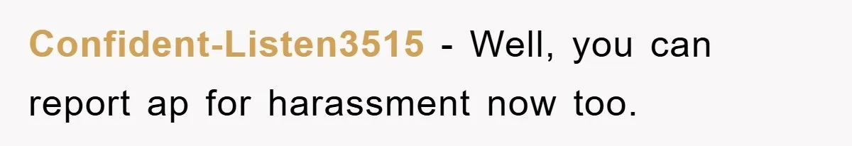 Confident-Listen3515 − Well, you can report ap for harassment now too.