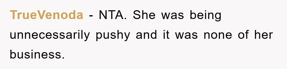 TrueVenoda − NTA. She was being unnecessarily pushy and it was none of her business.