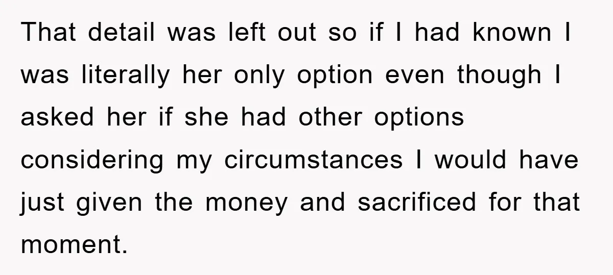 That detail was left out so if I had known I was literally her only option even though I asked her if she had other options considering my circumstances I...