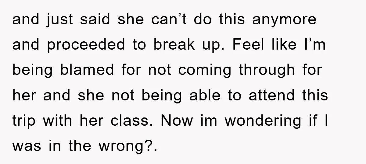 and just said she can’t do this anymore and proceeded to break up. Feel like I’m being blamed for not coming through for her and she not being able to...