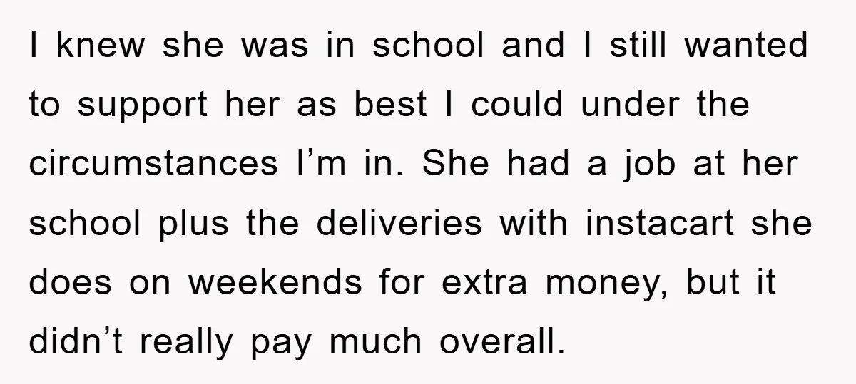 I knew she was in school and I still wanted to support her as best I could under the circumstances I’m in. She had a job at her school plus...