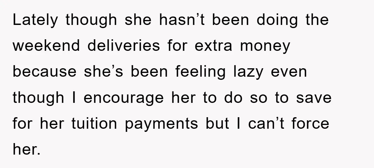 Lately though she hasn’t been doing the weekend deliveries for extra money because she’s been feeling lazy even though I encourage her to do so to save for her tuition...