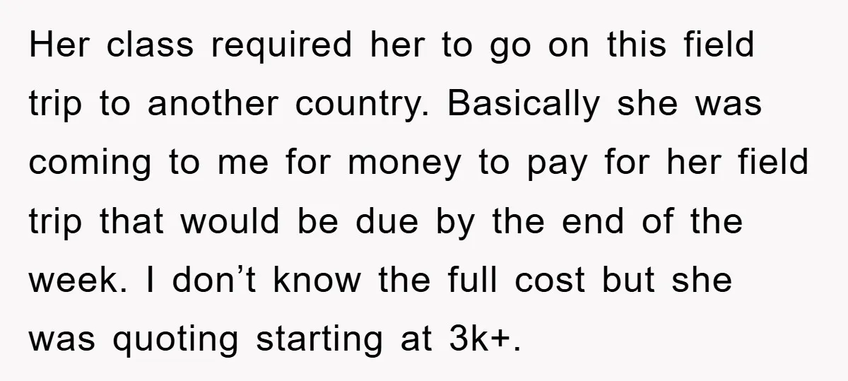 Her class required her to go on this field trip to another country. Basically she was coming to me for money to pay for her field trip that would be...