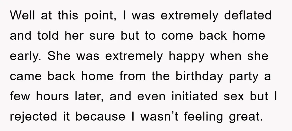 Well at this point, I was extremely deflated and told her sure but to come back home early. She was extremely happy when she came back home from the birthday...