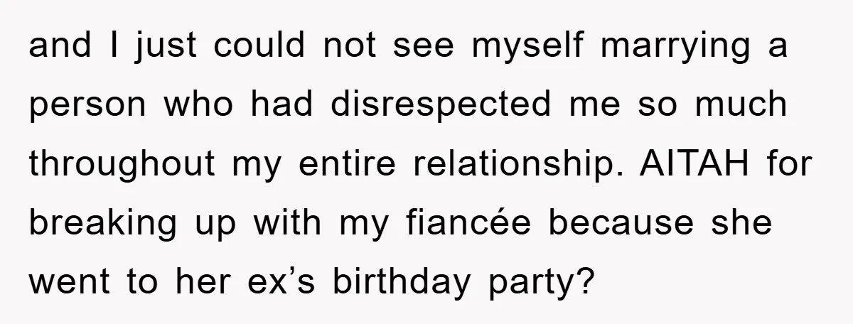 and I just could not see myself marrying a person who had disrespected me so much throughout my entire relationship. AITAH for breaking up with my fiancée because she went...