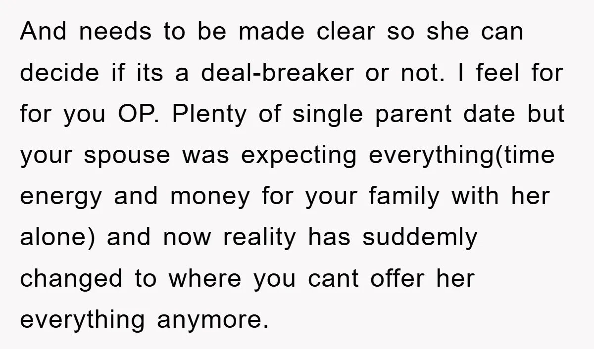 And needs to be made clear so she can decide if its a deal-breaker or not. I feel for for you OP. Plenty of single parent date but your spouse...