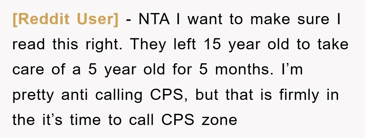 [Reddit User] − NTA I want to make sure I read this right. They left 15 year old to take care of a 5 year old for 5 months. I’m...