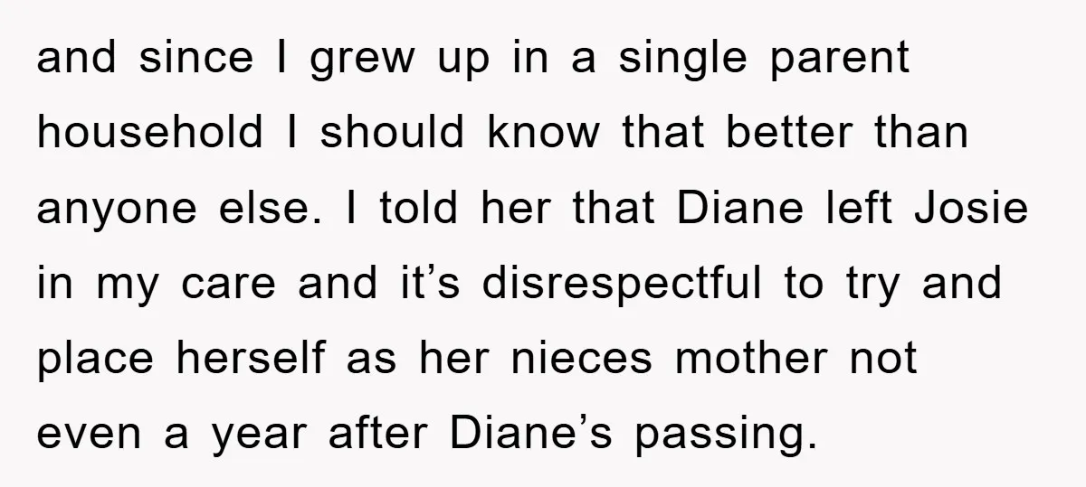 and since I grew up in a single parent household I should know that better than anyone else. I told her that Diane left Josie in my care and it’s...