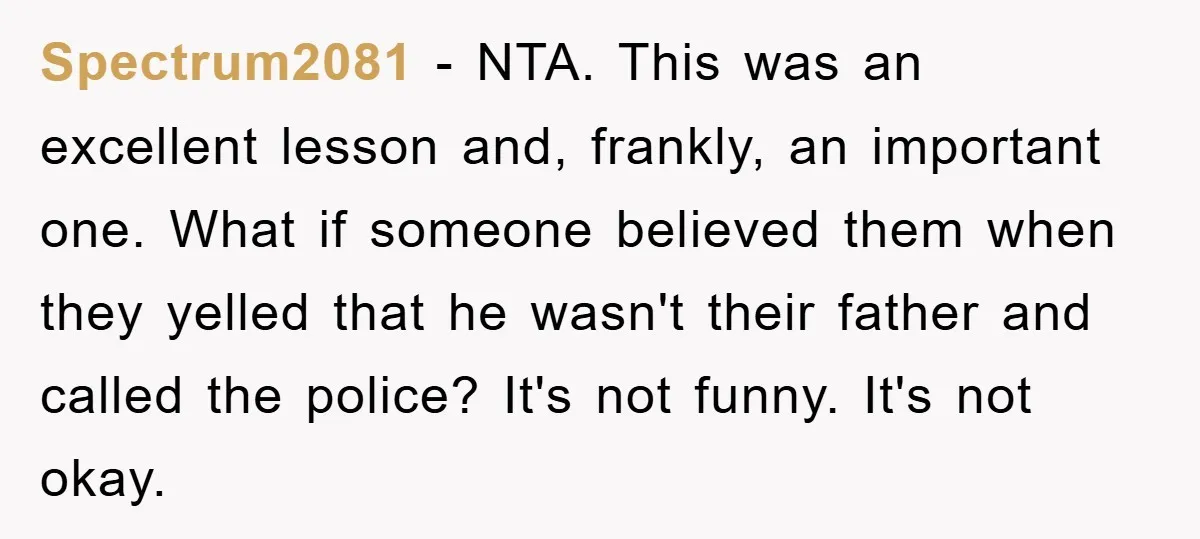 Spectrum2081 − NTA. This was an excellent lesson and, frankly, an important one. What if someone believed them when they yelled that he wasn't their father and called the police?...
