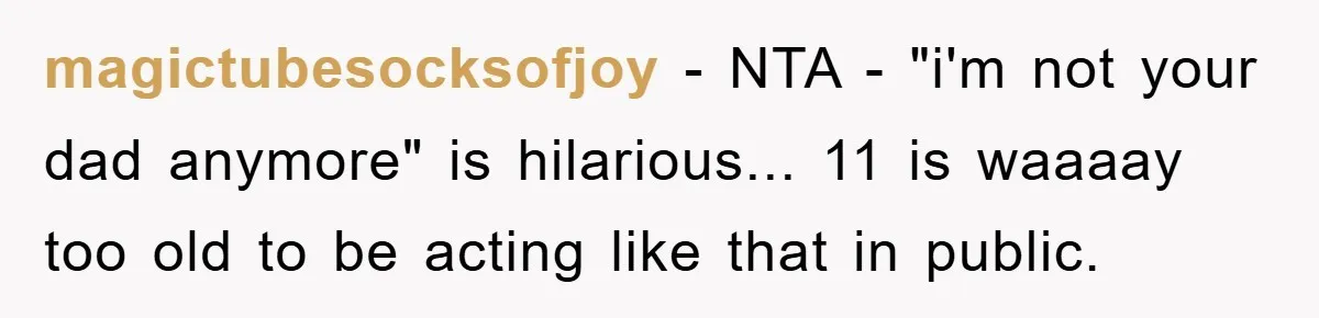 magictubesocksofjoy − NTA - "i'm not your dad anymore" is hilarious... 11 is waaaay too old to be acting like that in public.