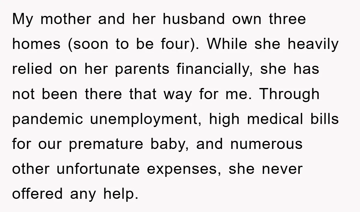 My mother and her husband own three homes (soon to be four). While she heavily relied on her parents financially, she has not been there that way for me. Through...