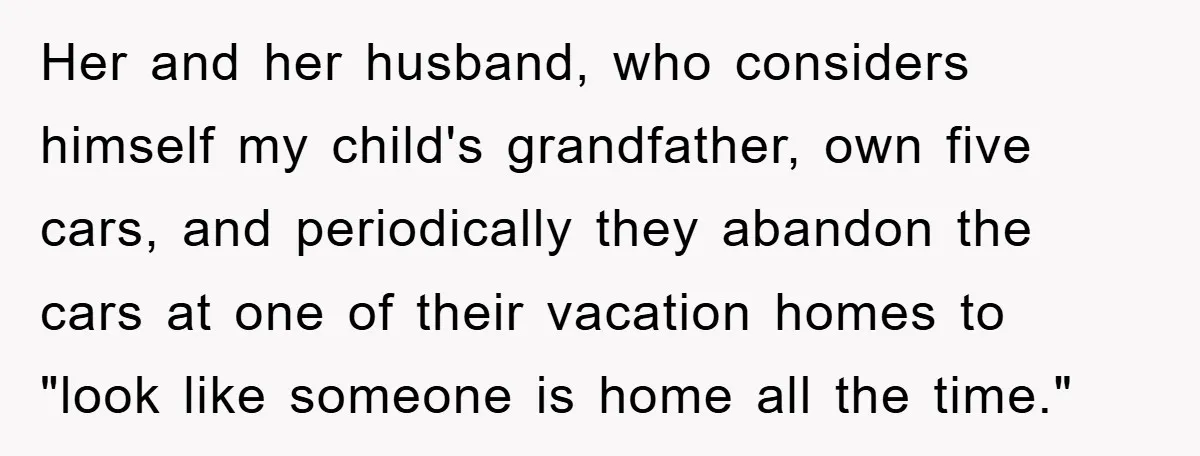 Her and her husband, who considers himself my child's grandfather, own five cars, and periodically they abandon the cars at one of their vacation homes to "look like someone is...