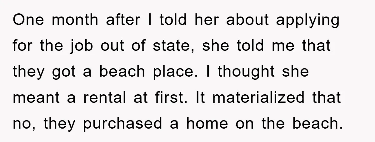 One month after I told her about applying for the job out of state, she told me that they got a beach place. I thought she meant a rental at...