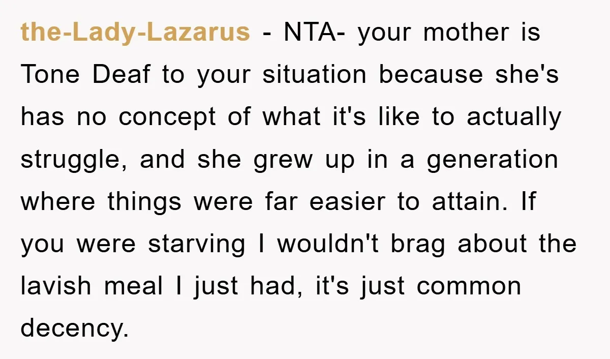 the-Lady-Lazarus − NTA- your mother is Tone Deaf to your situation because she's has no concept of what it's like to actually struggle, and she grew up in a generation...