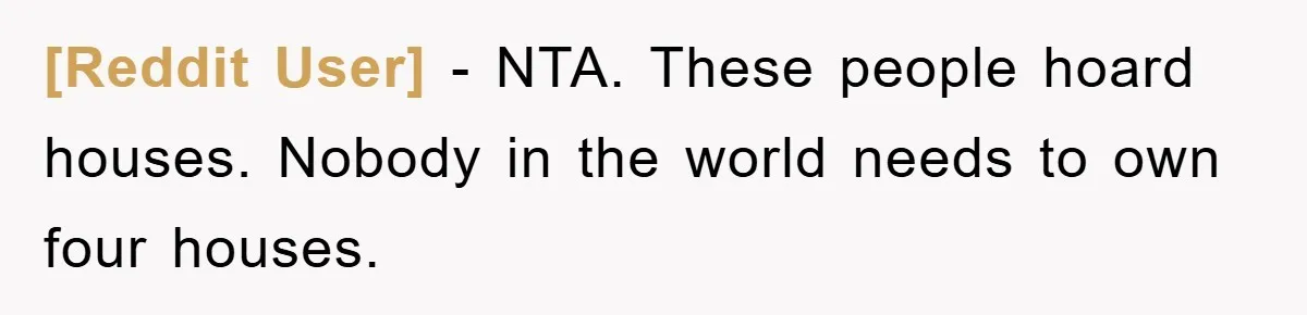 [Reddit User] − NTA. These people hoard houses. Nobody in the world needs to own four houses.