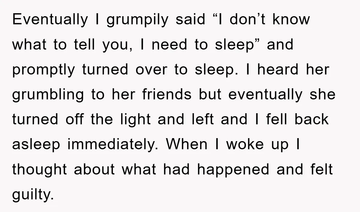 Eventually I grumpily said “I don’t know what to tell you, I need to sleep” and promptly turned over to sleep. I heard her grumbling to her friends but eventually...