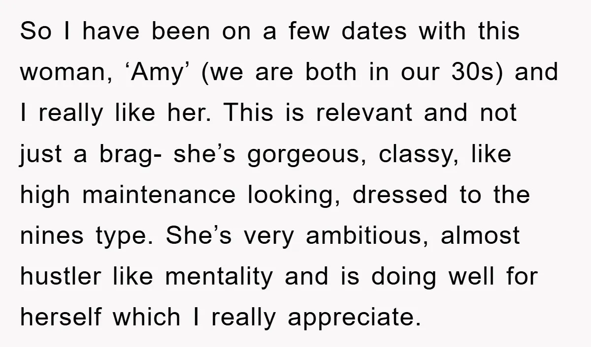 So I have been on a few dates with this woman, ‘Amy’ (we are both in our 30s) and I really like her. This is relevant and not just a...