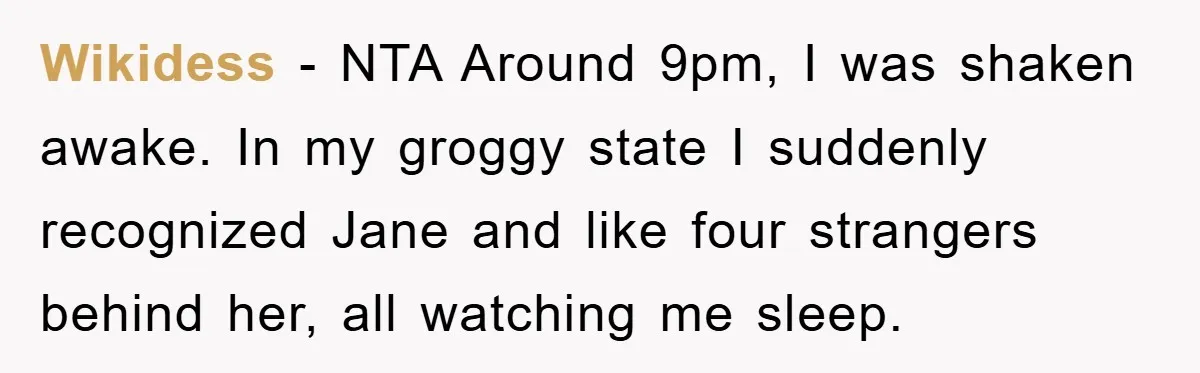 Wikidess − NTA Around 9pm, I was shaken awake. In my groggy state I suddenly recognized Jane and like four strangers behind her, all watching me sleep.