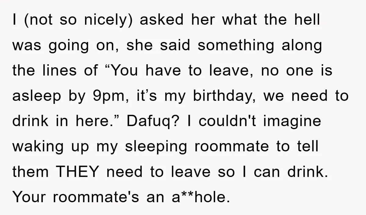 I (not so nicely) asked her what the hell was going on, she said something along the lines of “You have to leave, no one is asleep by 9pm, it’s...
