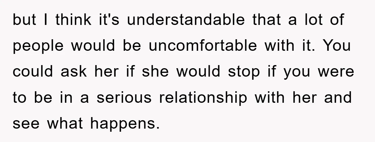 but I think it's understandable that a lot of people would be uncomfortable with it. You could ask her if she would stop if you were to be in a...