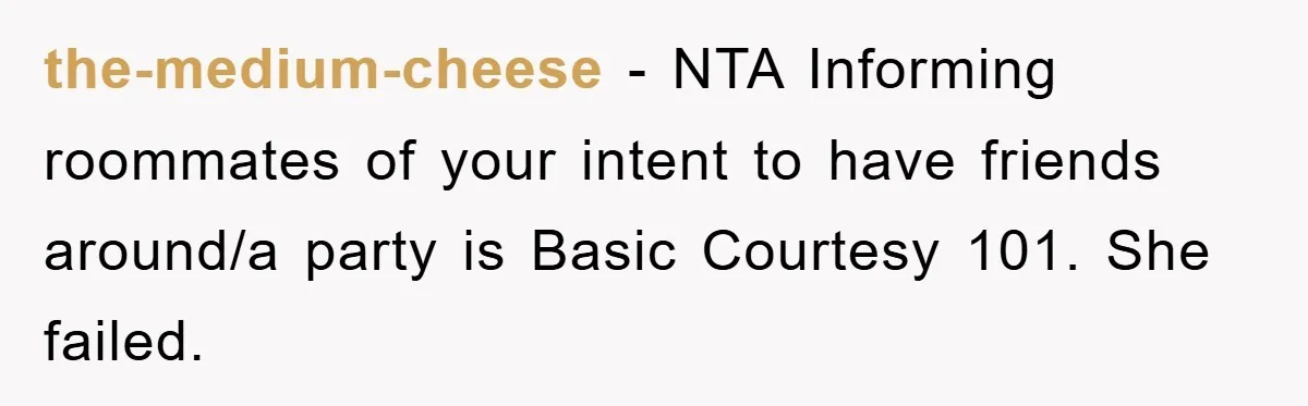 the-medium-cheese − NTA Informing roommates of your intent to have friends around/a party is Basic Courtesy 101. She failed.