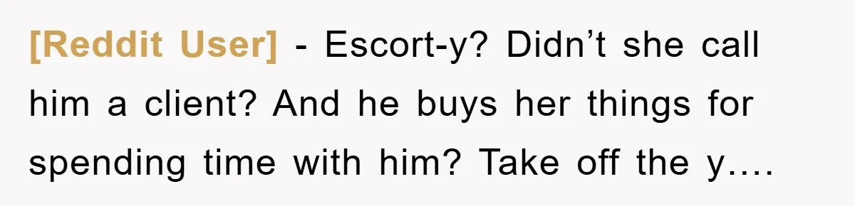 [Reddit User] − Escort-y? Didn’t she call him a client? And he buys her things for spending time with him? Take off the y….