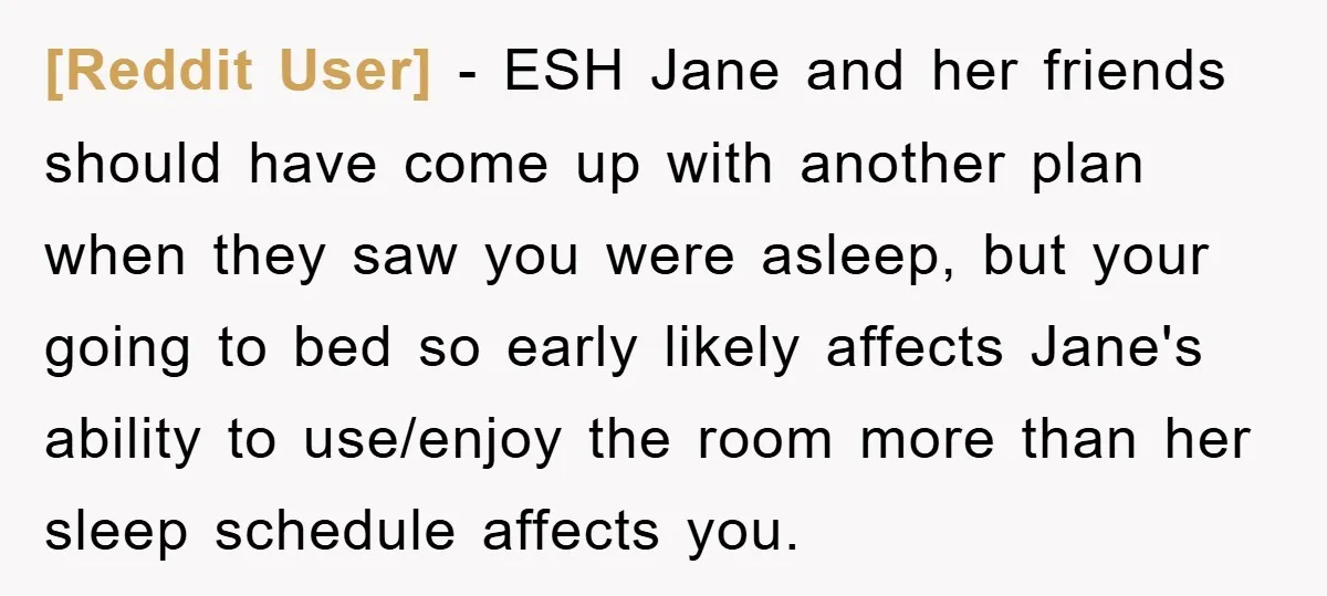 [Reddit User] − ESH Jane and her friends should have come up with another plan when they saw you were asleep, but your going to bed so early likely affects...