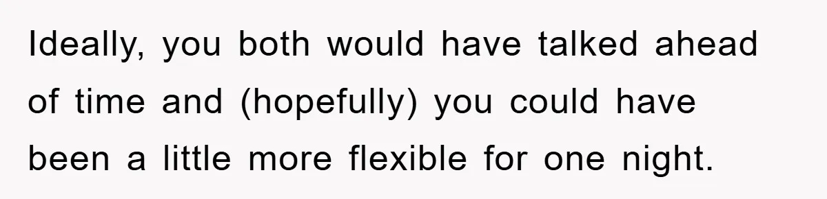 Ideally, you both would have talked ahead of time and (hopefully) you could have been a little more flexible for one night.