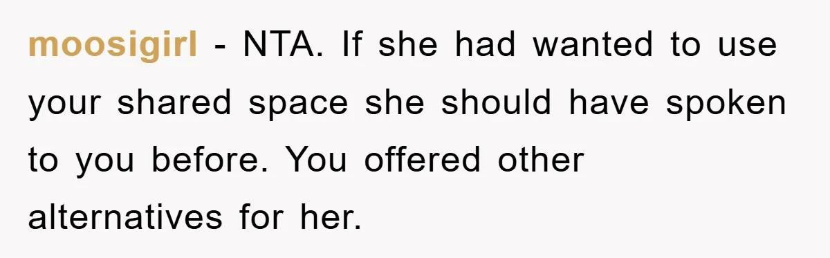 moosigirl − NTA. If she had wanted to use your shared space she should have spoken to you before. You offered other alternatives for her.
