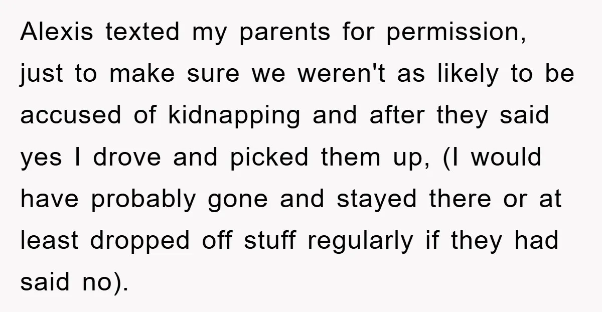 Alexis texted my parents for permission, just to make sure we weren't as likely to be accused of kidnapping and after they said yes I drove and picked them up,...