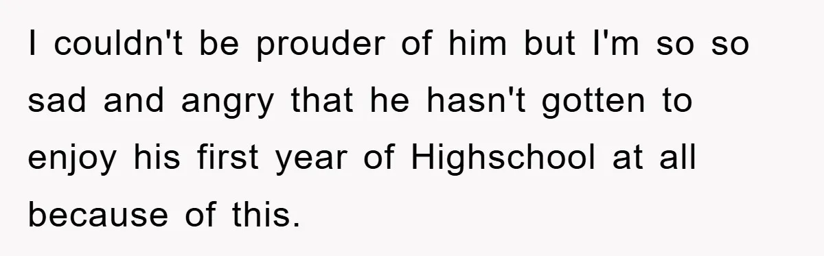 I couldn't be prouder of him but I'm so so sad and angry that he hasn't gotten to enjoy his first year of Highschool at all because of this.