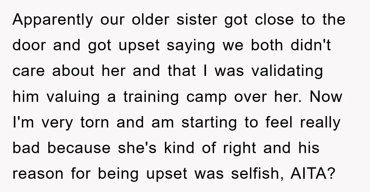 Apparently our older sister got close to the door and got upset saying we both didn't care about her and that I was validating him valuing a training camp over...