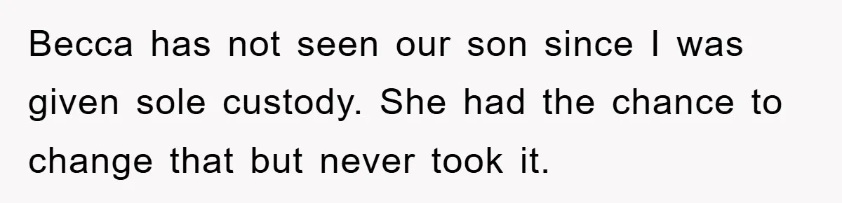Becca has not seen our son since I was given sole custody. She had the chance to change that but never took it.