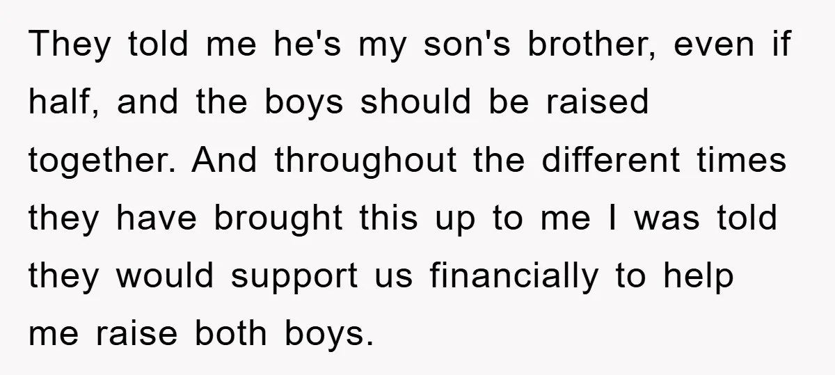 They told me he's my son's brother, even if half, and the boys should be raised together. And throughout the different times they have brought this up to me I...