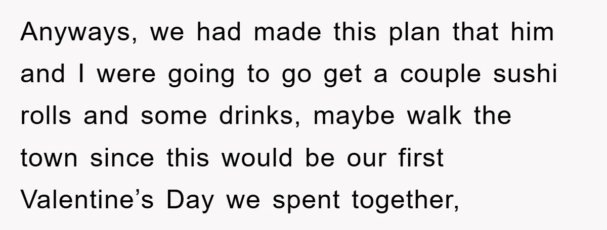 Anyways, we had made this plan that him and I were going to go get a couple sushi rolls and some drinks, maybe walk the town since this would be...