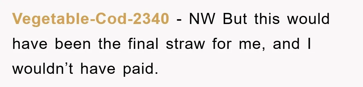 Vegetable-Cod-2340 − NW But this would have been the final straw for me, and I wouldn’t have paid.
