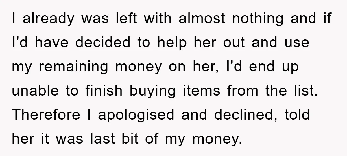 I already was left with almost nothing and if I'd have decided to help her out and use my remaining money on her, I'd end up unable to finish buying...