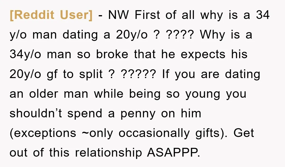 [Reddit User] − NW First of all why is a 34 y/o man dating a 20y/o ? ???? Why is a 34y/o man so broke that he expects his 20y/o...