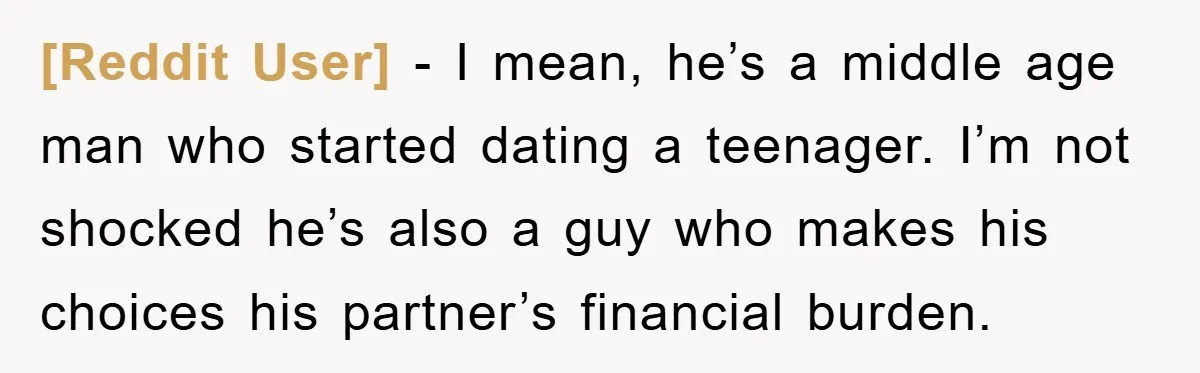 [Reddit User] − I mean, he’s a middle age man who started dating a teenager. I’m not shocked he’s also a guy who makes his choices his partner’s financial burden.