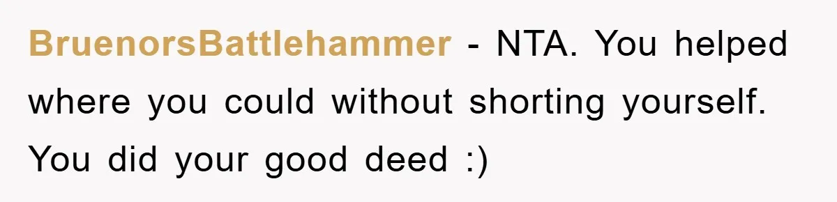 BruenorsBattlehammer − NTA. You helped where you could without shorting yourself. You did your good deed :)