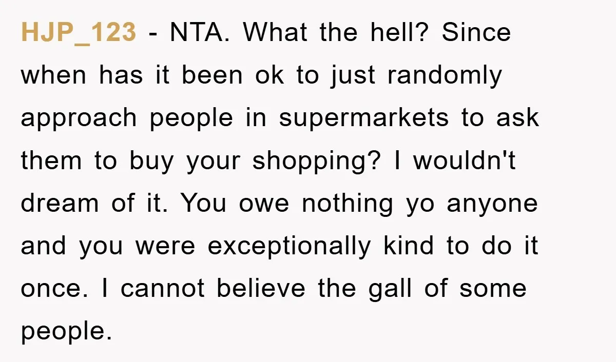 HJP_123 − NTA. What the hell? Since when has it been ok to just randomly approach people in supermarkets to ask them to buy your shopping? I wouldn't dream of...