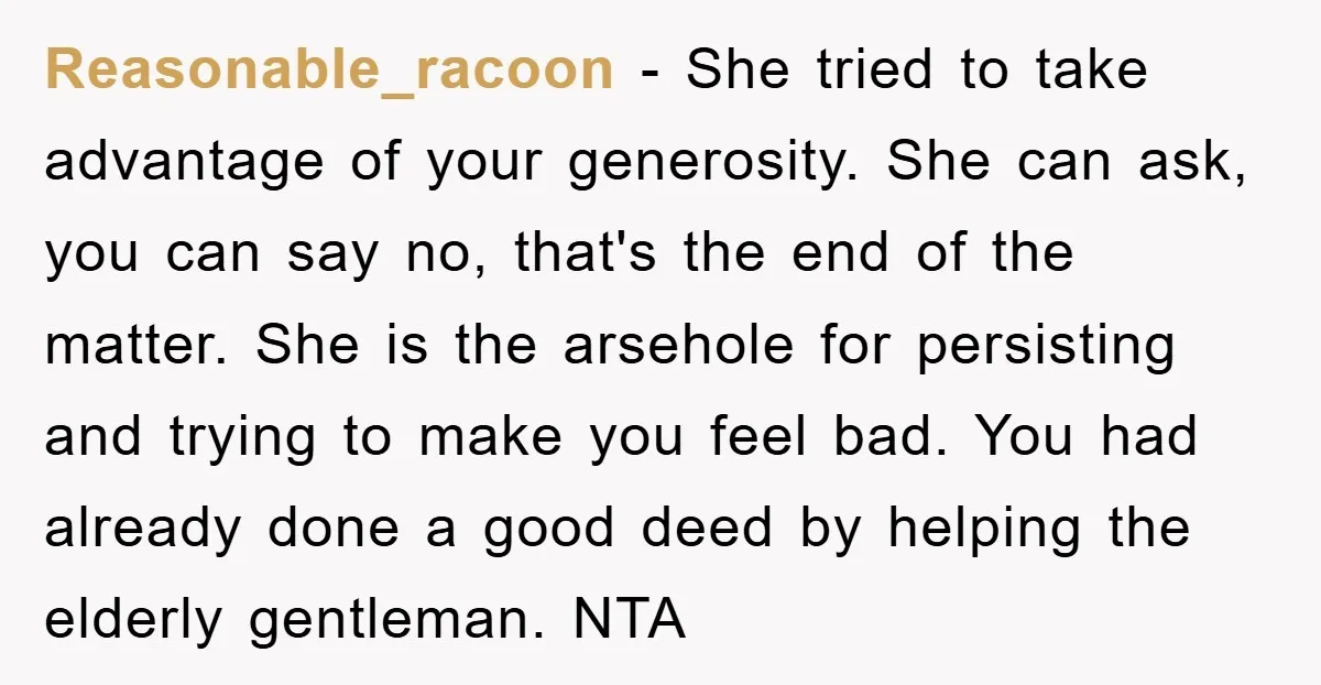 Reasonable_racoon − She tried to take advantage of your generosity. She can ask, you can say no, that's the end of the matter. She is the arsehole for persisting and...