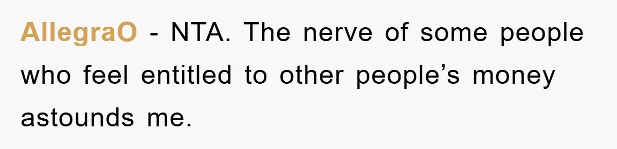 AllegraO − NTA. The nerve of some people who feel entitled to other people’s money astounds me.