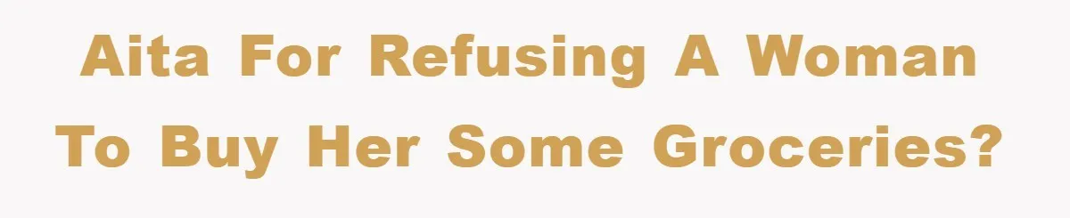 AITA for refusing a woman to buy her some groceries?