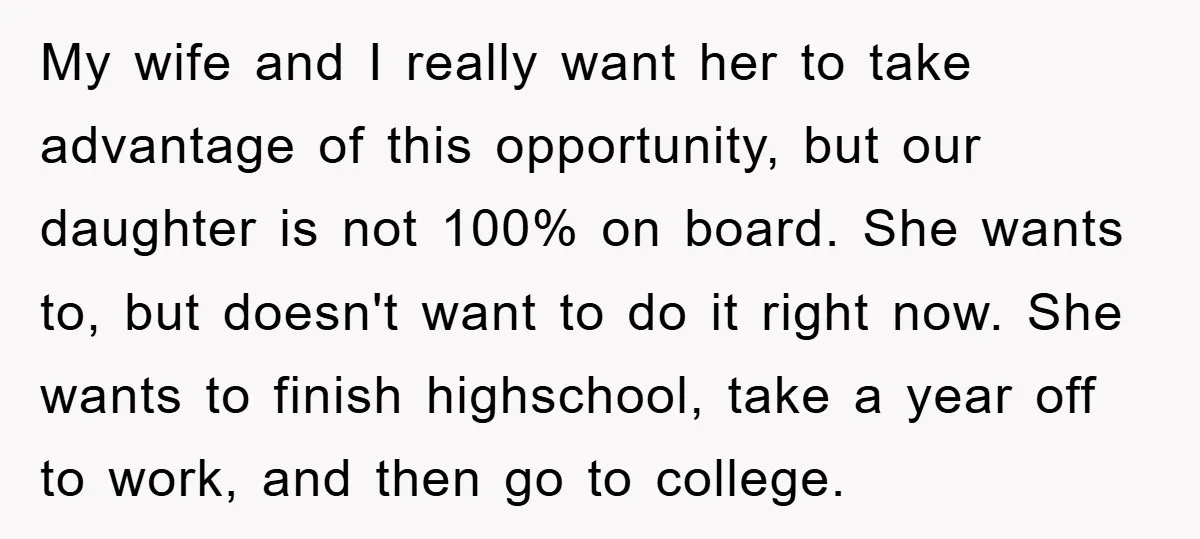 My wife and I really want her to take advantage of this opportunity, but our daughter is not 100% on board. She wants to, but doesn't want to do it...